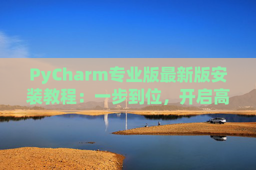 PyCharm专业版最新版安装教程：一步到位，开启高效Python开发之旅