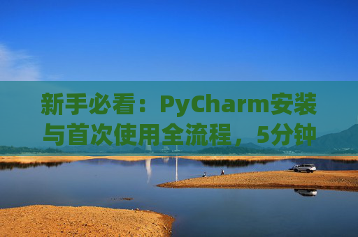 新手必看：PyCharm安装与首次使用全流程，5分钟快速上手